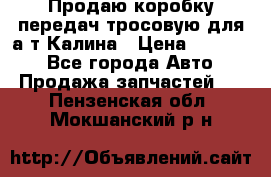 Продаю коробку передач тросовую для а/т Калина › Цена ­ 20 000 - Все города Авто » Продажа запчастей   . Пензенская обл.,Мокшанский р-н
